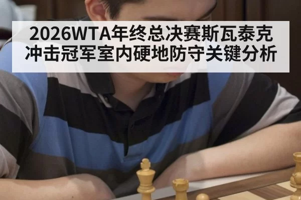 2026WTA年终总决赛斯瓦泰克冲击冠军室内硬地防守关键分析
