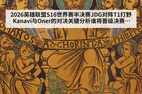 2026英雄联盟S16世界赛半决赛JDG对阵T1打野Kanavi与Oner的对决关键分析谁将晋级决赛之战